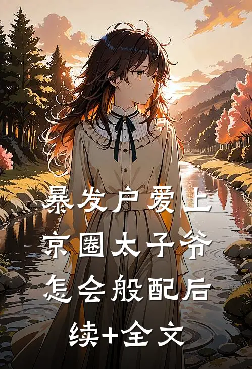 暴发户爱上京圈太子爷，怎会般配后续+全文