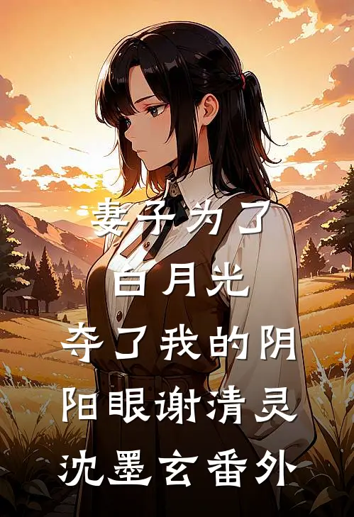 妻子为了白月光，夺了我的阴阳眼谢清灵沈墨玄番外