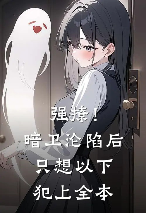 强撩！暗卫沦陷后，只想以下犯上全本