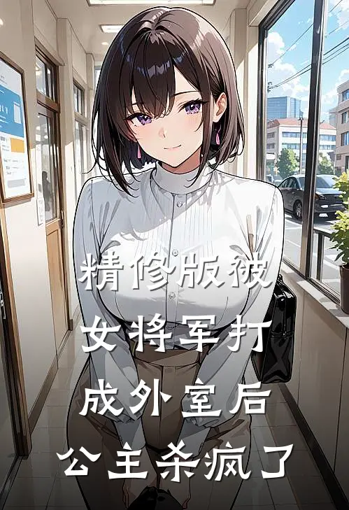 精修版被女将军打成外室后，公主杀疯了