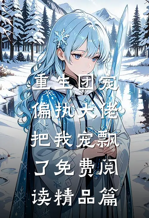 重生团宠:偏执大佬把我宠飘了免费阅读精品篇