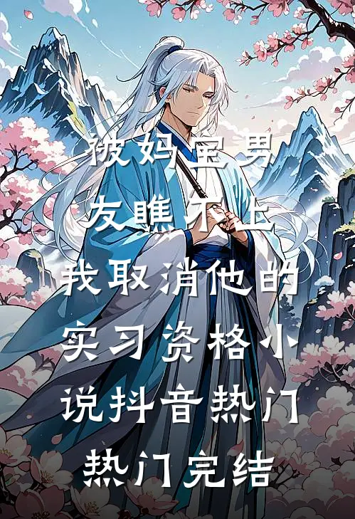 被妈宝男友瞧不上，我取消他的实习资格小说抖音热门热门完结