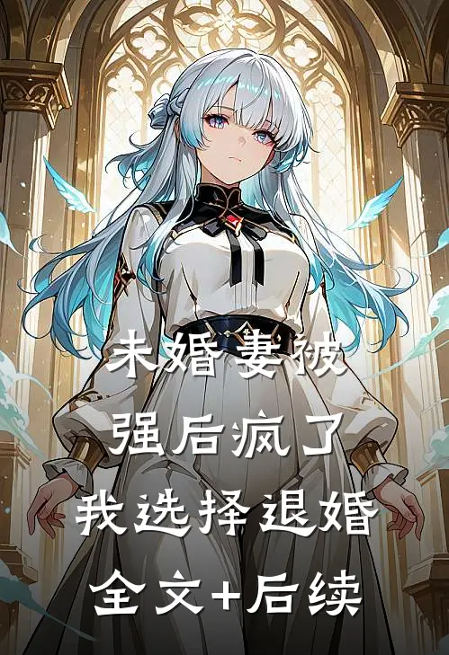 未婚妻被强后疯了，我选择退婚全文+后续