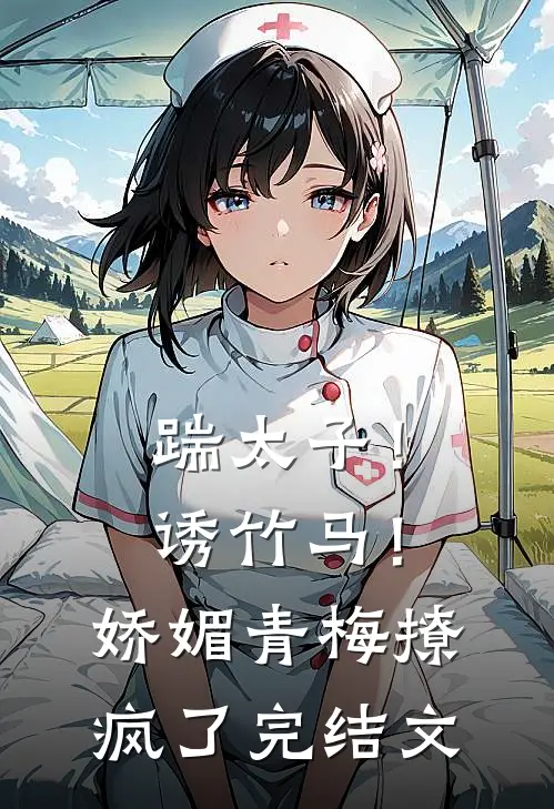 踹太子！诱竹马！娇媚青梅撩疯了完结文