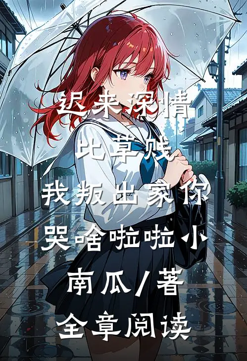 迟来深情比草贱,我叛出家你哭啥啦啦小南瓜 / 著全章阅读