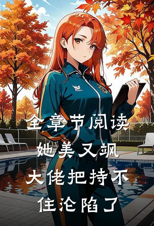 全章节阅读她美又飒，大佬把持不住沦陷了