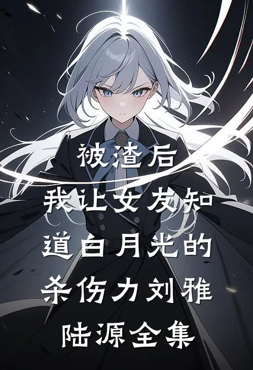 被渣后，我让女友知道白月光的杀伤力刘雅陆源全集