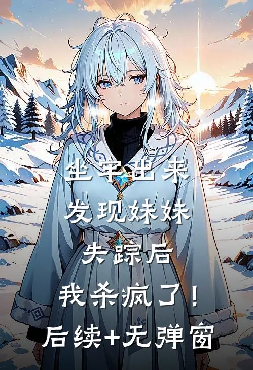 坐牢出来发现妹妹失踪后，我杀疯了！后续+无弹窗