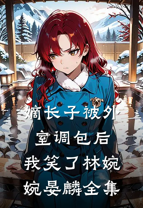 嫡长子被外室调包后，我笑了林婉婉晏麟全集