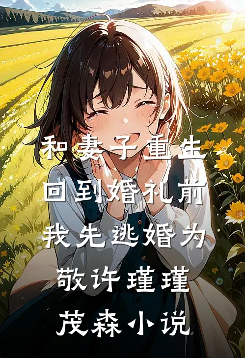和妻子重生回到婚礼前，我先逃婚为敬许瑾瑾茂森小说