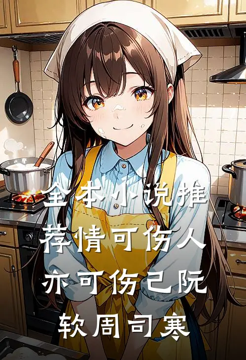 全本小说推荐情可伤人亦可伤己阮软周司寒