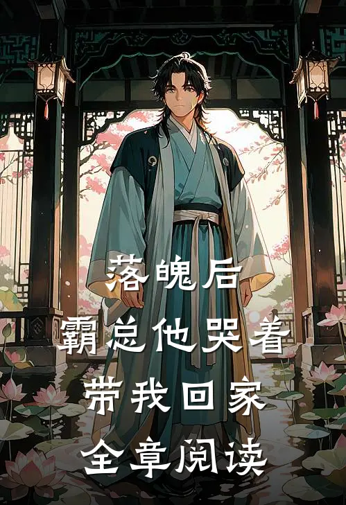 落魄后，霸总他哭着带我回家全章阅读