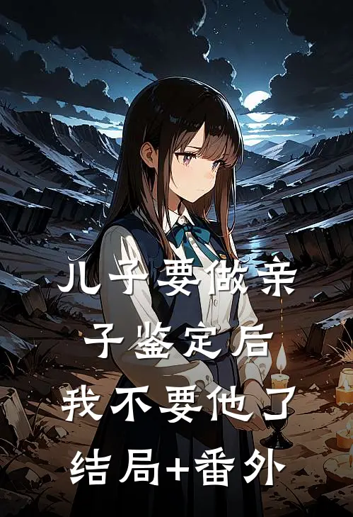 儿子要做亲子鉴定后，我不要他了结局+番外