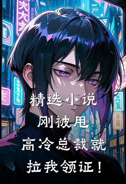 精选小说刚被甩，高冷总裁就拉我领证！