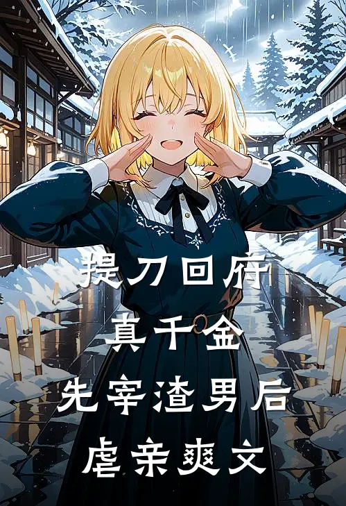 提刀回府真千金，先宰渣男后虐亲爽文