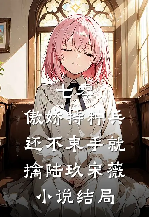 七零：傲娇特种兵还不束手就擒陆玖宋薇小说结局