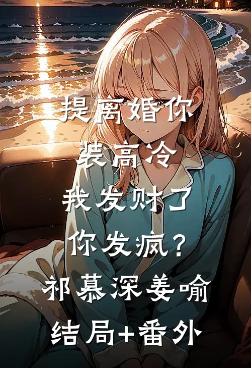提离婚你装高冷，我发财了你发疯？祁慕深姜喻结局+番外
