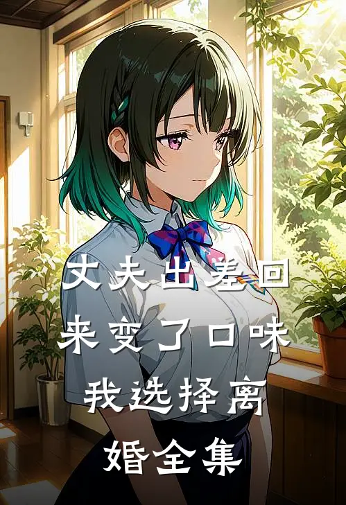 丈夫出差回来变了口味，我选择离婚全集