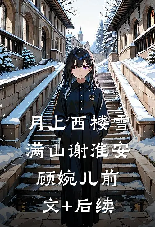 月上西楼雪满山谢淮安顾婉儿前文+后续