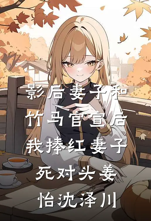 影后妻子和竹马官宣后，我捧红妻子死对头(姜怡沈泽川)