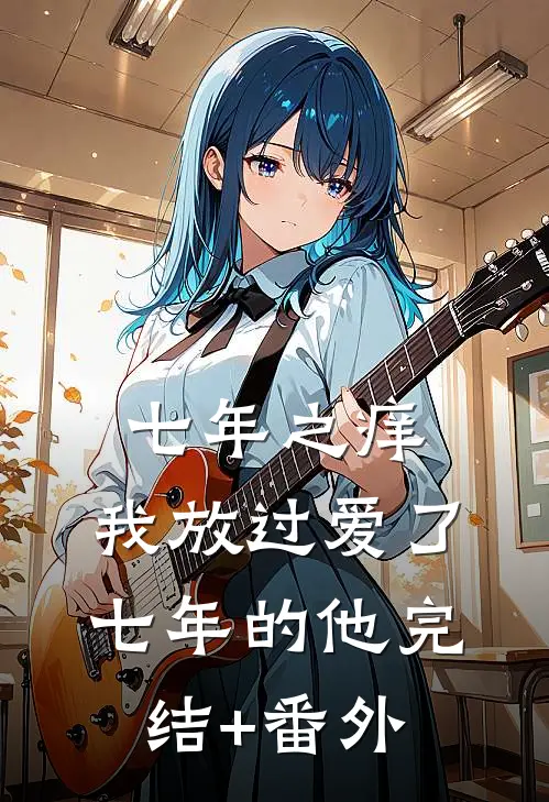 七年之痒，我放过爱了七年的他完结+番外