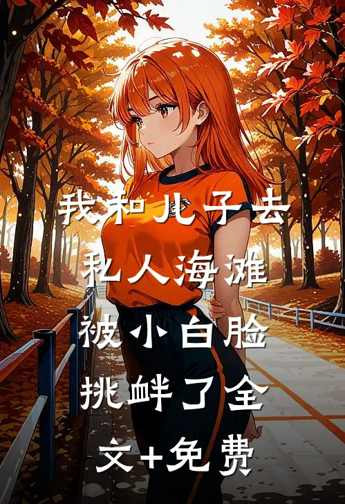 我和儿子去私人海滩，被小白脸挑衅了全文+免费