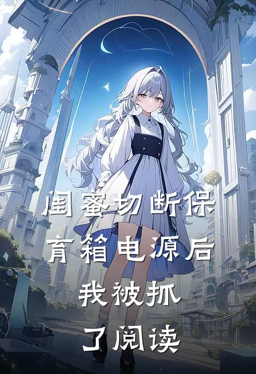 闺蜜切断保育箱电源后，我被抓了阅读