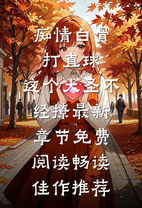 痴情白骨打直球,这个大圣不经撩最新章节免费阅读畅读佳作推荐