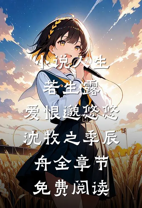 小说人生若生露，爱恨邈悠悠沈牧之季辰舟全章节免费阅读