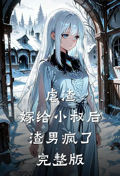虐渣：嫁给小叔后，渣男疯了完整版