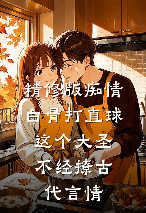 精修版痴情白骨打直球,这个大圣不经撩-古代言情