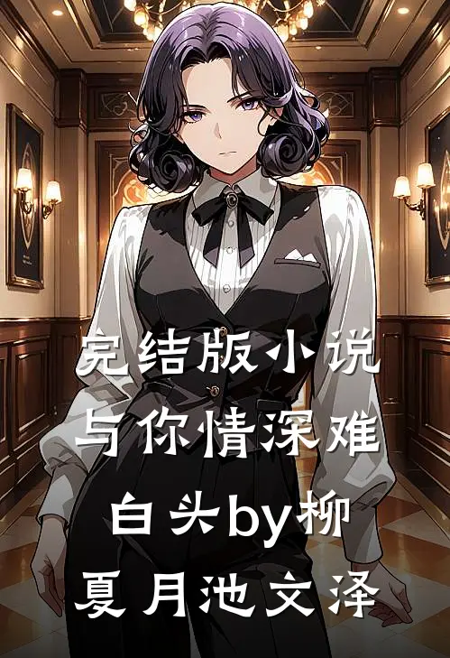 完结版小说与你情深难白头by柳夏月池文泽