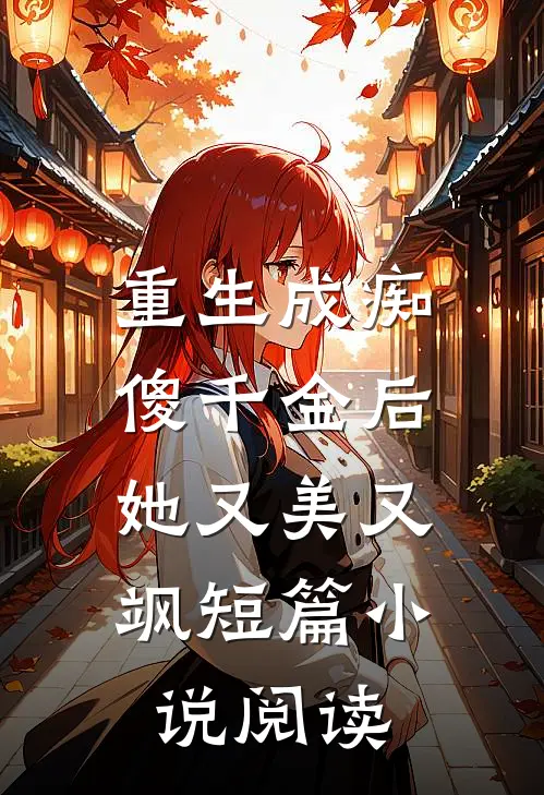 重生成痴傻千金后，她又美又飒短篇小说阅读