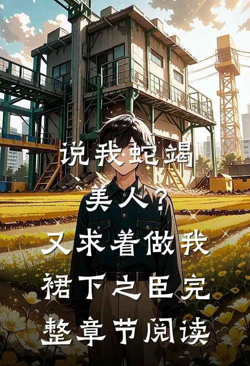 说我蛇竭美人？又求着做我裙下之臣完整章节阅读