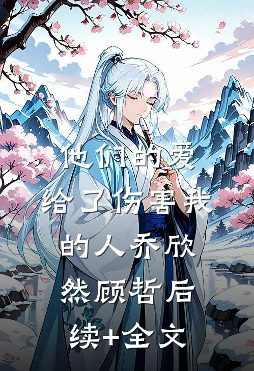 他们的爱，给了伤害我的人乔欣然顾哲后续+全文