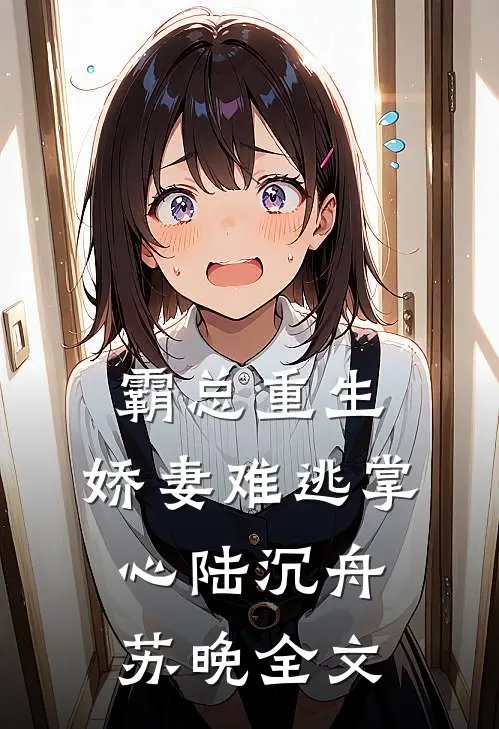 霸总重生：娇妻难逃掌心陆沉舟苏晚全文