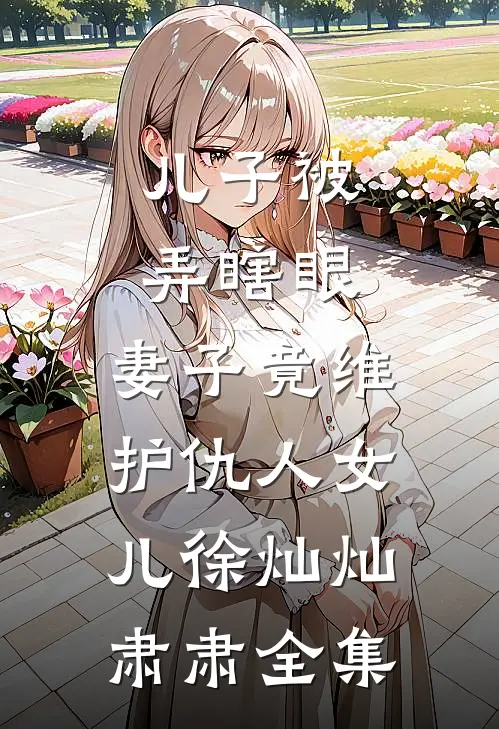 儿子被弄瞎眼，妻子竟维护仇人女儿徐灿灿肃肃全集