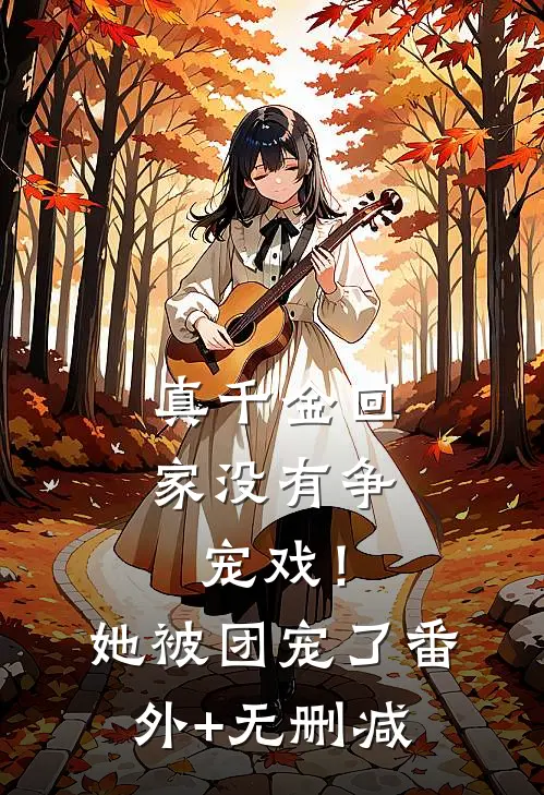 真千金回家没有争宠戏！她被团宠了番外+无删减