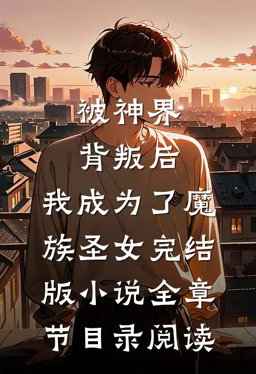 被神界背叛后，我成为了魔族圣女完结版小说全章节目录阅读