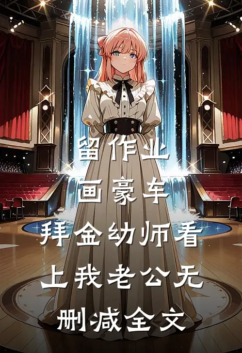 留作业画豪车，拜金幼师看上我老公无删减全文