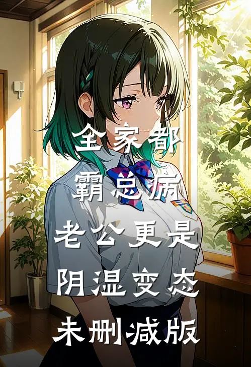 全家都霸总病，老公更是阴湿变态未删减版