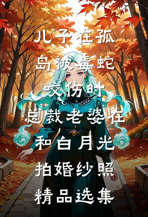 儿子在孤岛被毒蛇咬伤时，总裁老婆在和白月光拍婚纱照精品选集