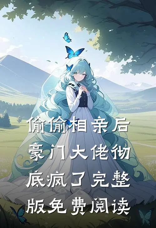 偷偷相亲后，豪门大佬彻底疯了完整版免费阅读