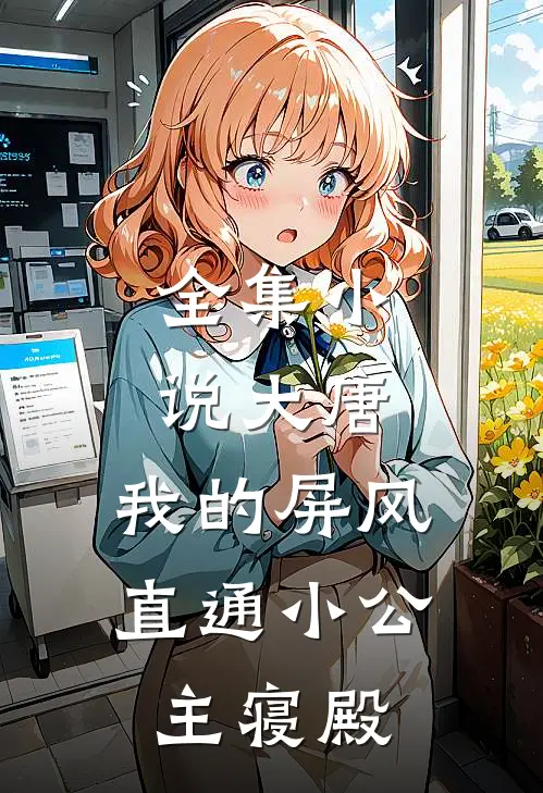 全集小说大唐：我的屏风直通小公主寝殿
