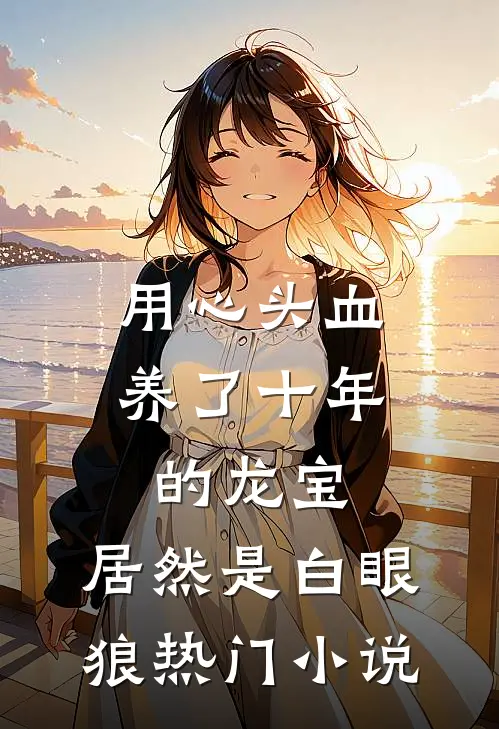 用心头血养了十年的龙宝，居然是白眼狼热门小说