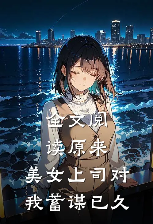 全文阅读原来，美女上司对我蓄谋已久