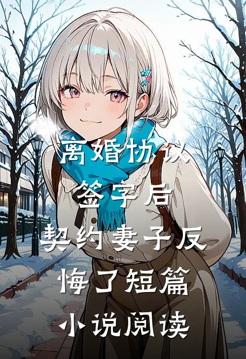 离婚协议签字后，契约妻子反悔了短篇小说阅读