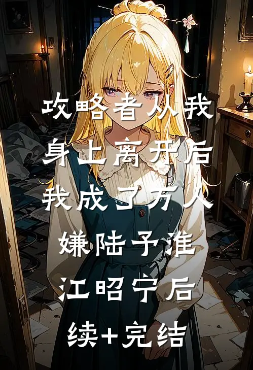 攻略者从我身上离开后，我成了万人嫌陆予淮江昭宁后续+完结