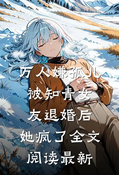 万人嫌孤儿被知青女友退婚后，她疯了全文阅读最新