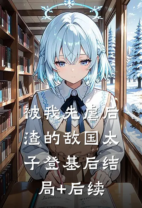 被我先虐后渣的敌国太子登基后结局+后续